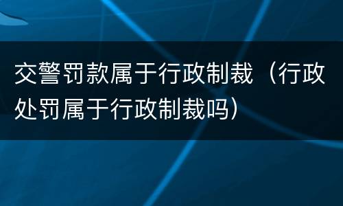 交警罚款属于行政制裁（行政处罚属于行政制裁吗）