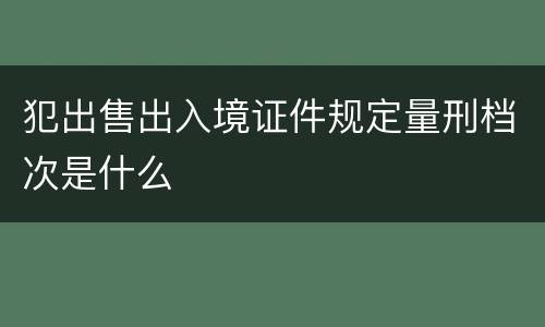 犯出售出入境证件规定量刑档次是什么