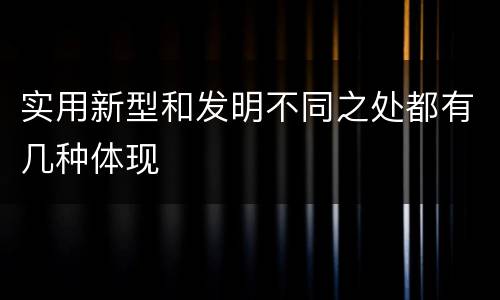 实用新型和发明不同之处都有几种体现