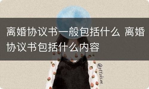 离婚协议书一般包括什么 离婚协议书包括什么内容