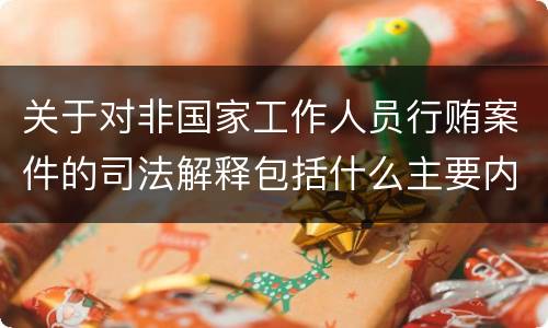 关于对非国家工作人员行贿案件的司法解释包括什么主要内容