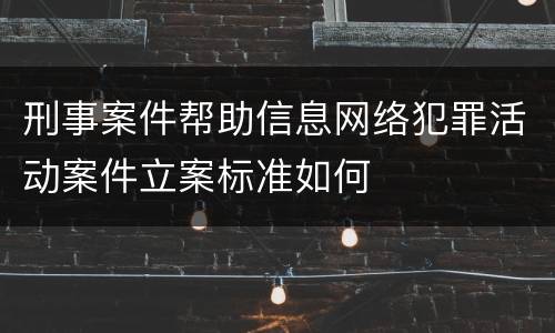 刑事案件帮助信息网络犯罪活动案件立案标准如何