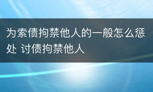 为索债拘禁他人的一般怎么惩处 讨债拘禁他人
