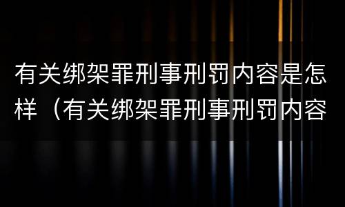 有关绑架罪刑事刑罚内容是怎样（有关绑架罪刑事刑罚内容是怎样规定的）
