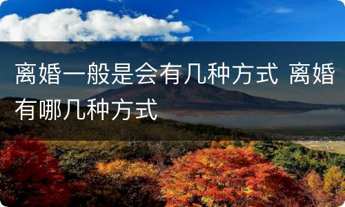 离婚一般是会有几种方式 离婚有哪几种方式