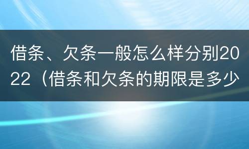 借条、欠条一般怎么样分别2022（借条和欠条的期限是多少）