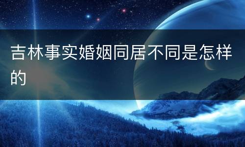 吉林事实婚姻同居不同是怎样的