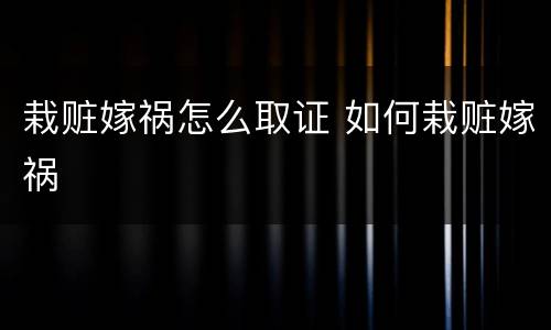 栽赃嫁祸怎么取证 如何栽赃嫁祸