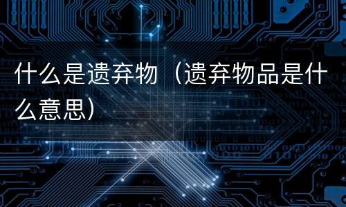 什么是遗弃物（遗弃物品是什么意思）