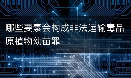 哪些要素会构成非法运输毒品原植物幼苗罪