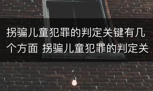拐骗儿童犯罪的判定关键有几个方面 拐骗儿童犯罪的判定关键有几个方面的内容