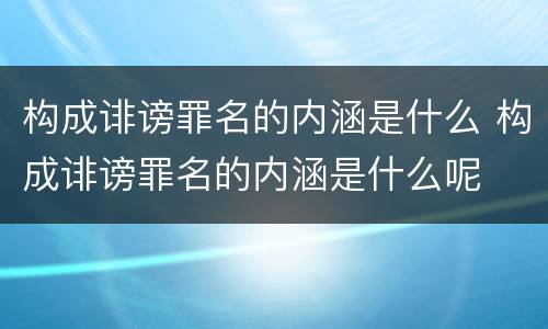 构成诽谤罪名的内涵是什么 构成诽谤罪名的内涵是什么呢