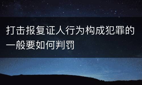 打击报复证人行为构成犯罪的一般要如何判罚