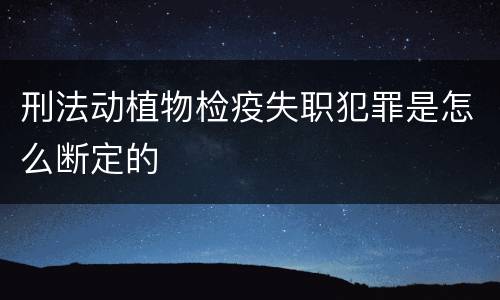 刑法动植物检疫失职犯罪是怎么断定的