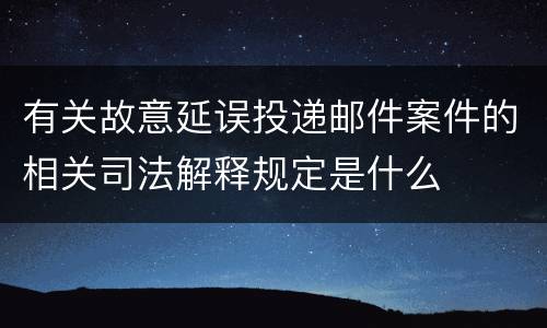 有关故意延误投递邮件案件的相关司法解释规定是什么