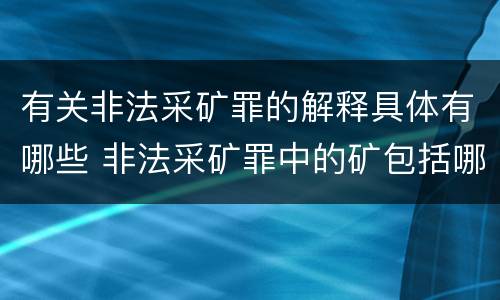 有关非法采矿罪的解释具体有哪些 非法采矿罪中的矿包括哪些