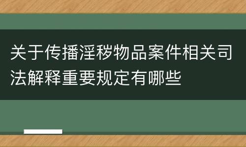 关于传播淫秽物品案件相关司法解释重要规定有哪些