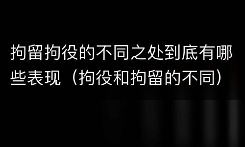 拘留拘役的不同之处到底有哪些表现（拘役和拘留的不同）