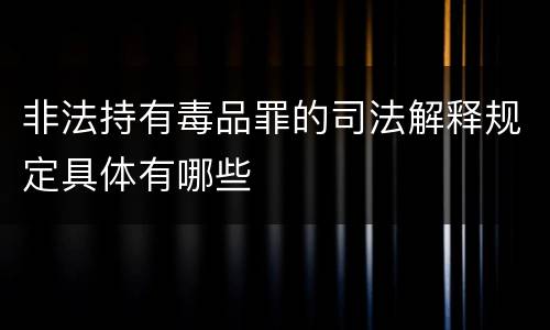 非法持有毒品罪的司法解释规定具体有哪些