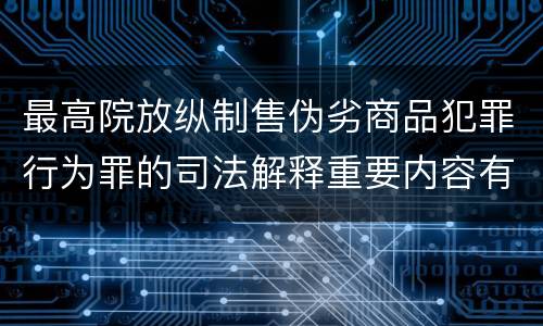 最高院放纵制售伪劣商品犯罪行为罪的司法解释重要内容有哪些