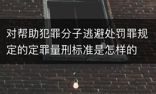 对帮助犯罪分子逃避处罚罪规定的定罪量刑标准是怎样的