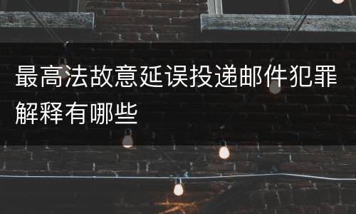 最高法故意延误投递邮件犯罪解释有哪些