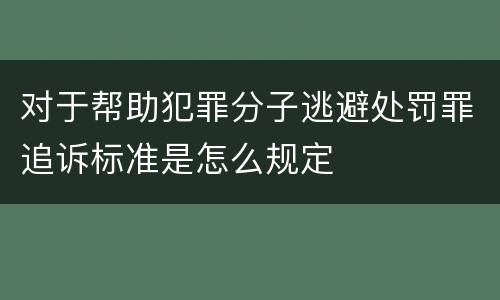 对于帮助犯罪分子逃避处罚罪追诉标准是怎么规定