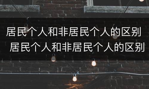 居民个人和非居民个人的区别 居民个人和非居民个人的区别大白话解释