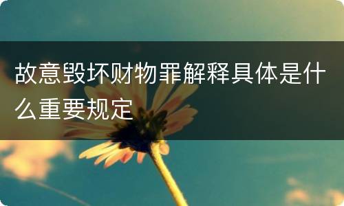 故意毁坏财物罪解释具体是什么重要规定