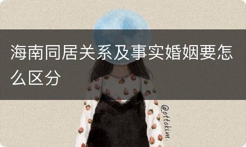 海南同居关系及事实婚姻要怎么区分