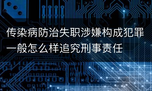 传染病防治失职涉嫌构成犯罪一般怎么样追究刑事责任