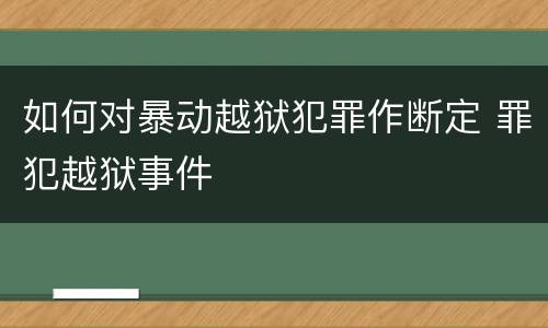 如何对暴动越狱犯罪作断定 罪犯越狱事件