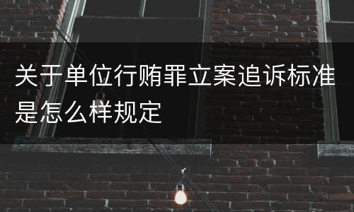 关于单位行贿罪立案追诉标准是怎么样规定