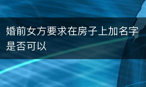 婚前女方要求在房子上加名字是否可以