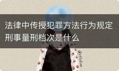 法律中传授犯罪方法行为规定刑事量刑档次是什么