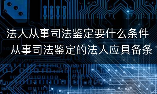法人从事司法鉴定要什么条件 从事司法鉴定的法人应具备条件