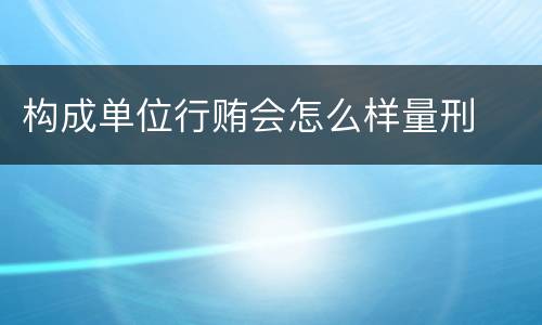 构成单位行贿会怎么样量刑