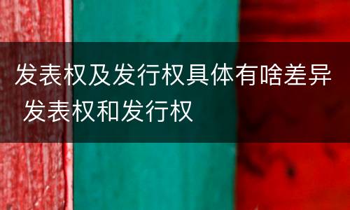 发表权及发行权具体有啥差异 发表权和发行权