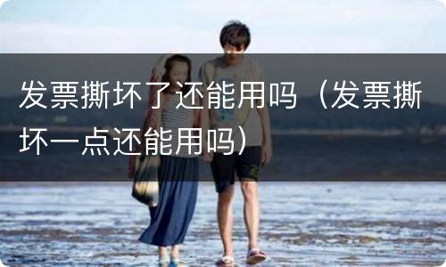 发票撕坏了还能用吗（发票撕坏一点还能用吗）