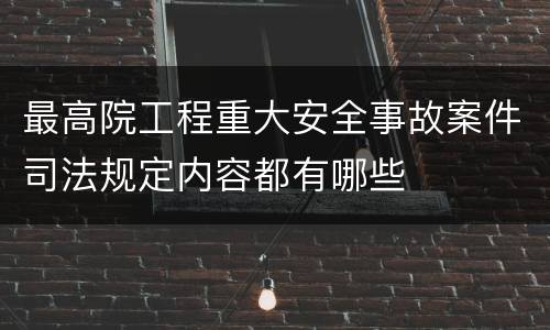 最高院工程重大安全事故案件司法规定内容都有哪些