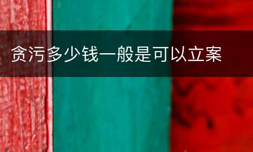 贪污多少钱一般是可以立案