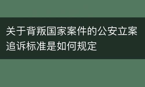 关于背叛国家案件的公安立案追诉标准是如何规定