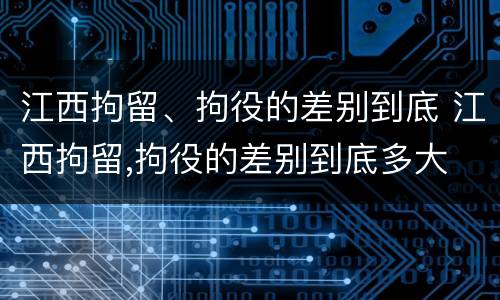 江西拘留、拘役的差别到底 江西拘留,拘役的差别到底多大