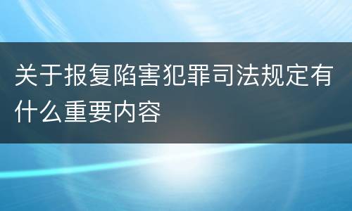 关于报复陷害犯罪司法规定有什么重要内容
