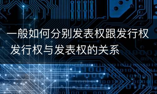 一般如何分别发表权跟发行权 发行权与发表权的关系
