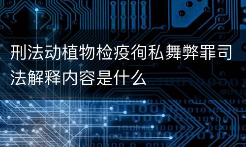 刑法动植物检疫徇私舞弊罪司法解释内容是什么