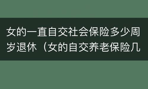 女的一直自交社会保险多少周岁退休（女的自交养老保险几岁退休）