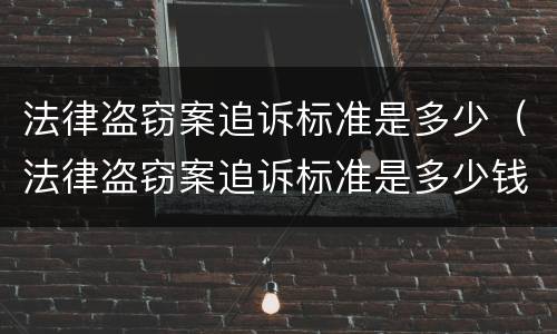 法律盗窃案追诉标准是多少（法律盗窃案追诉标准是多少钱）