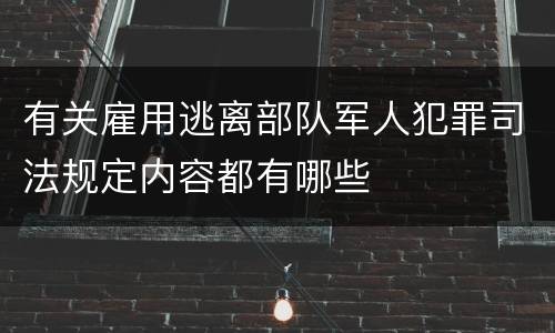有关雇用逃离部队军人犯罪司法规定内容都有哪些