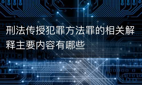 刑法传授犯罪方法罪的相关解释主要内容有哪些